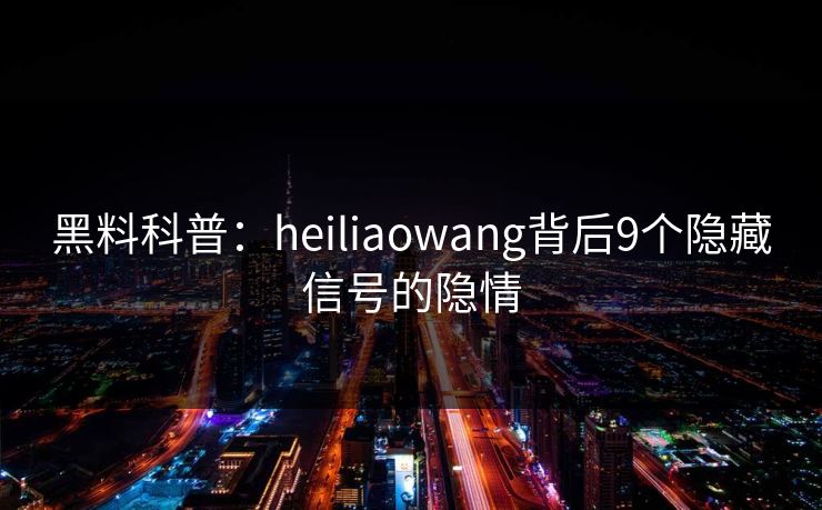 黑料科普：heiliaowang背后9个隐藏信号的隐情