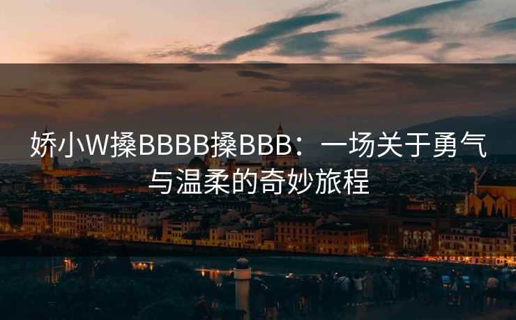 娇小W搡BBBB搡BBB：一场关于勇气与温柔的奇妙旅程  第1张