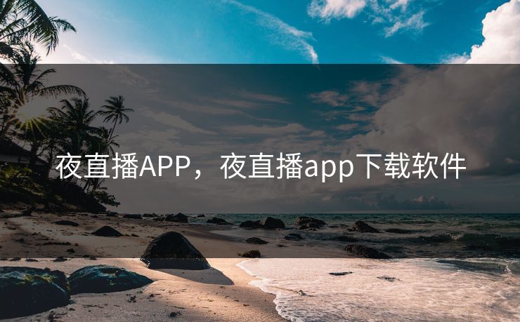 夜直播APP，夜直播app下载软件
