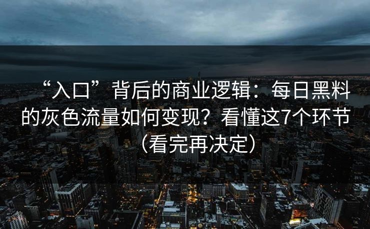 “入口”背后的商业逻辑：每日黑料的灰色流量如何变现？看懂这7个环节（看完再决定）  第1张