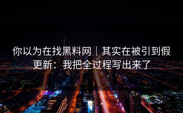 你以为在找黑料网｜其实在被引到假更新：我把全过程写出来了