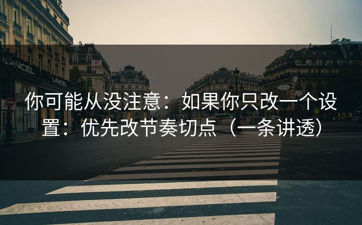 你可能从没注意：如果你只改一个设置：优先改节奏切点（一条讲透）  第1张