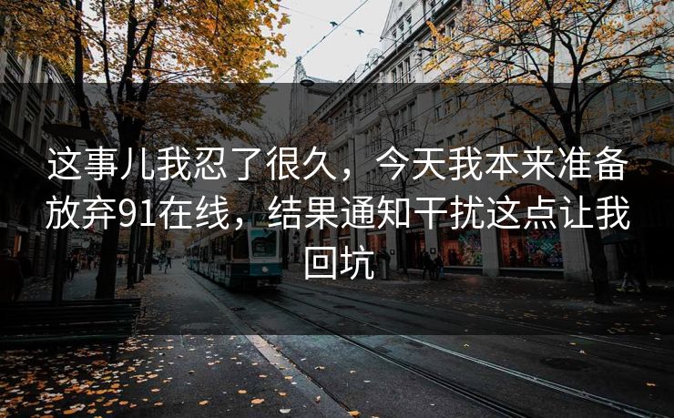 这事儿我忍了很久，今天我本来准备放弃91在线，结果通知干扰这点让我回坑