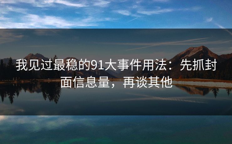 我见过最稳的91大事件用法：先抓封面信息量，再谈其他
