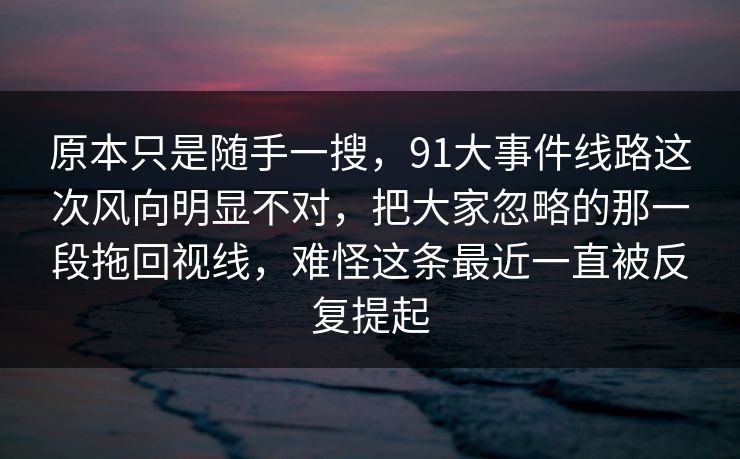原本只是随手一搜，91大事件线路这次风向明显不对，把大家忽略的那一段拖回视线，难怪这条最近一直被反复提起