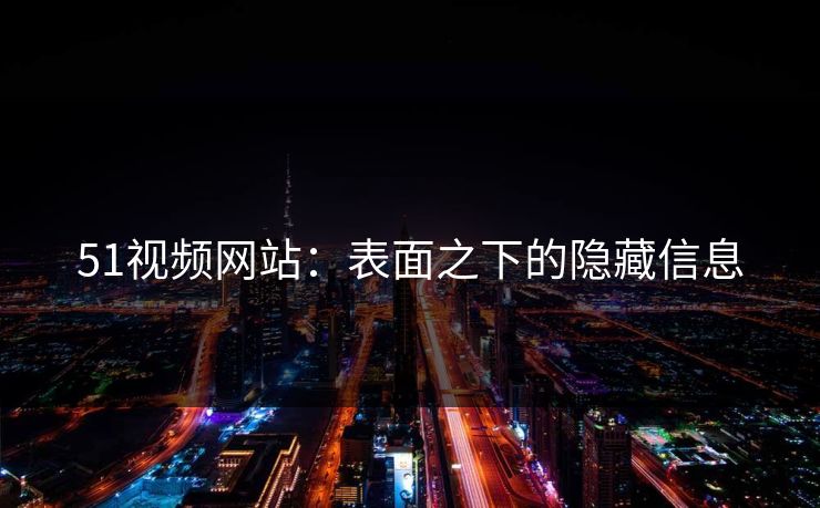 51视频网站：表面之下的隐藏信息